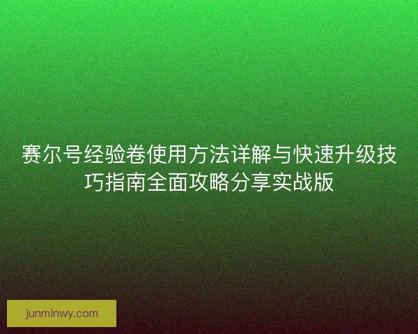 赛尔号经验卷使用方法详解与快速升级技巧指南全面攻略分享实战版