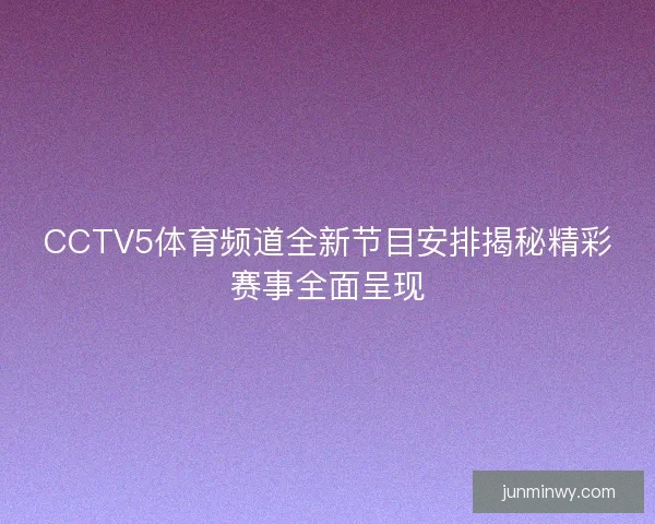 CCTV5体育频道全新节目安排揭秘精彩赛事全面呈现
