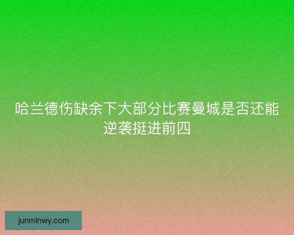 哈兰德伤缺余下大部分比赛曼城是否还能逆袭挺进前四